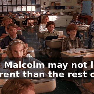 Now, Malcolm may not look different than the rest of us,