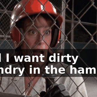 And I want dirty laundry in the hamper,