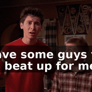 I have some guys you can beat up for me.