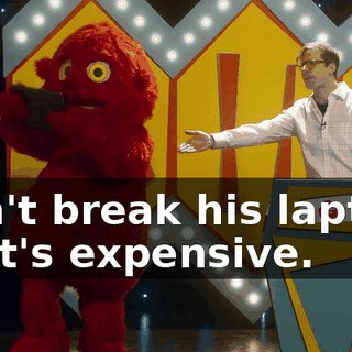 Don't break his laptop. That's expensive.