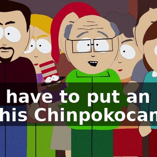You have to put an end to this Chinpokocamp.