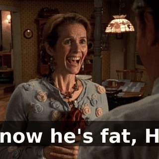 I know he's fat, Hal.