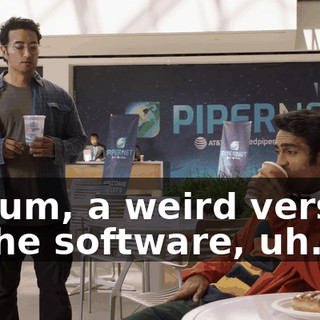 So, um, a weird version of the software, uh...