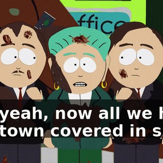 Oh, yeah, now all we have is a town covered in shit.