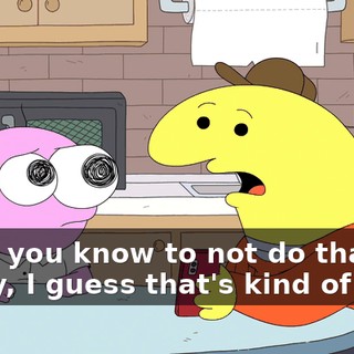 -Now you know to not do that. -Okay, I guess that's kind of true.
