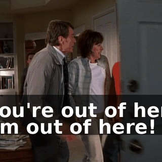 - You're out of here! - I'm out of here!