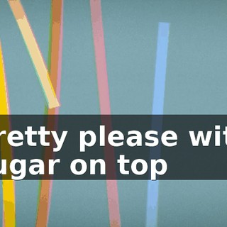 ♪ Pretty please with sugar on top ♪