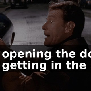 I'm opening the door. I'm getting in the car.