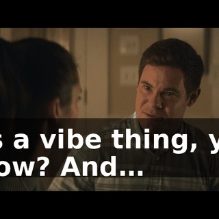 It's a vibe thing, you know? And…