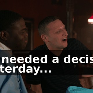 We needed a decision yesterday...