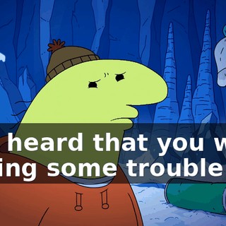 So I heard that you were having some trouble