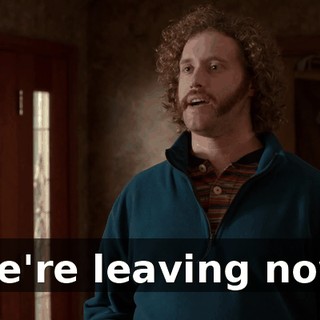 We're leaving now.
