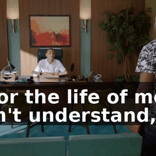 - For the life of me, I can't understand,