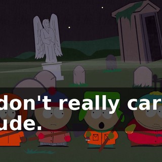 I don't really care, dude.
