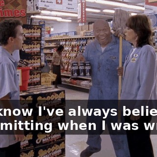 You know I've always believed in admitting when I was wrong.