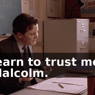 learn to trust me, Malcolm.