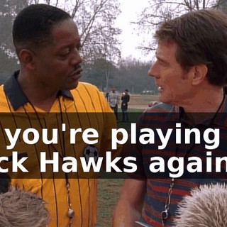 So, you're playing the Black Hawks again.