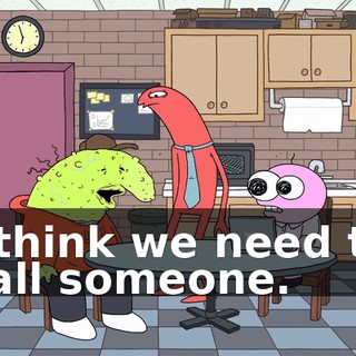 I think we need to call someone.