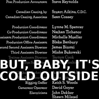 ♪ BUT, BABY, IT'S COLD OUTSIDE ♪