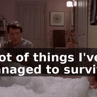 A lot of things I've managed to survive.