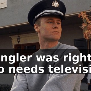 Spangler was right. Who needs television?