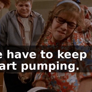 We have to keep his heart pumping.