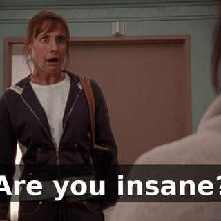 Are you insane?