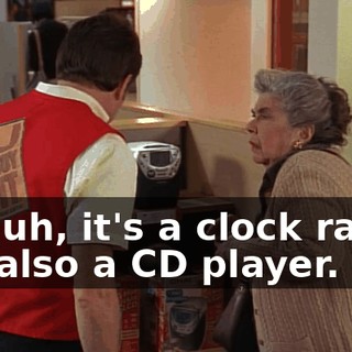 Oh, uh, it's a clock radio. It's also a CD player.