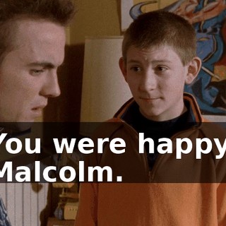 You were happy, Malcolm.