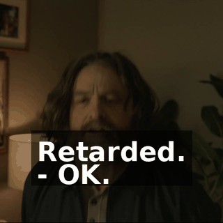 Retarded. - OK.