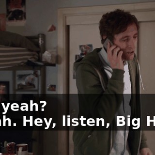 - Oh yeah? - Yeah. Hey, listen, Big Head,