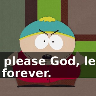 Oh please God, let it be forever.