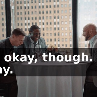It's okay, though. It's okay.
