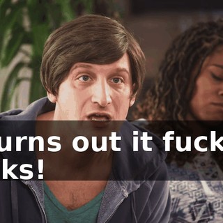 It turns out it fucking sucks!