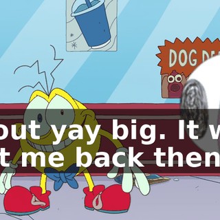 about yay big. It was just me back then.