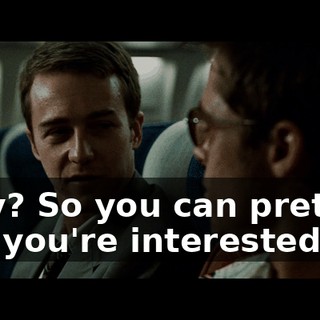 Why? So you can pretend like you're interested?