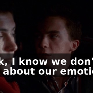 Look, I know we don't talk about our emotions,