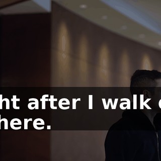right after I walk out of here.