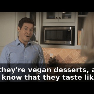 Well, they're vegan desserts, and we all know that they taste like shit.