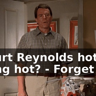 - Burt Reynolds hot, or Sting hot? - Forget it.