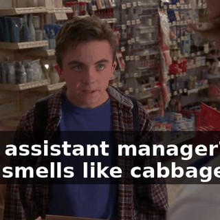 Your assistant manager? Big guy, smells like cabbage?