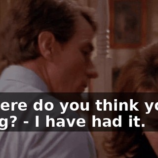 - Where do you think you're going? - I have had it.