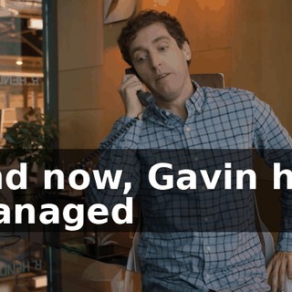 And now, Gavin has managed