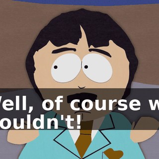 Well, of course we wouldn't!