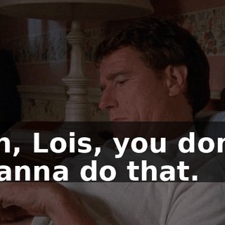 Oh, Lois, you don't wanna do that.
