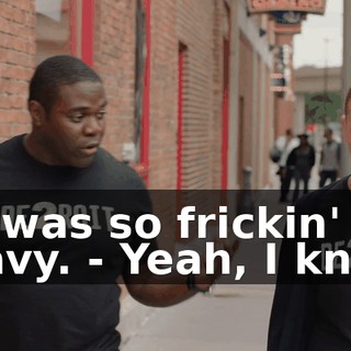 - It was so frickin' heavy. - Yeah, I know.
