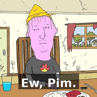 Ew, Pim.