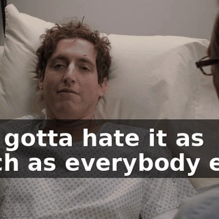 You gotta hate it as much as everybody else.