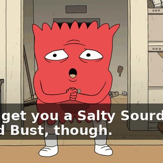 I can get you a Salty Sourdough Bread Bust, though.