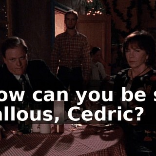 How can you be so callous, Cedric?